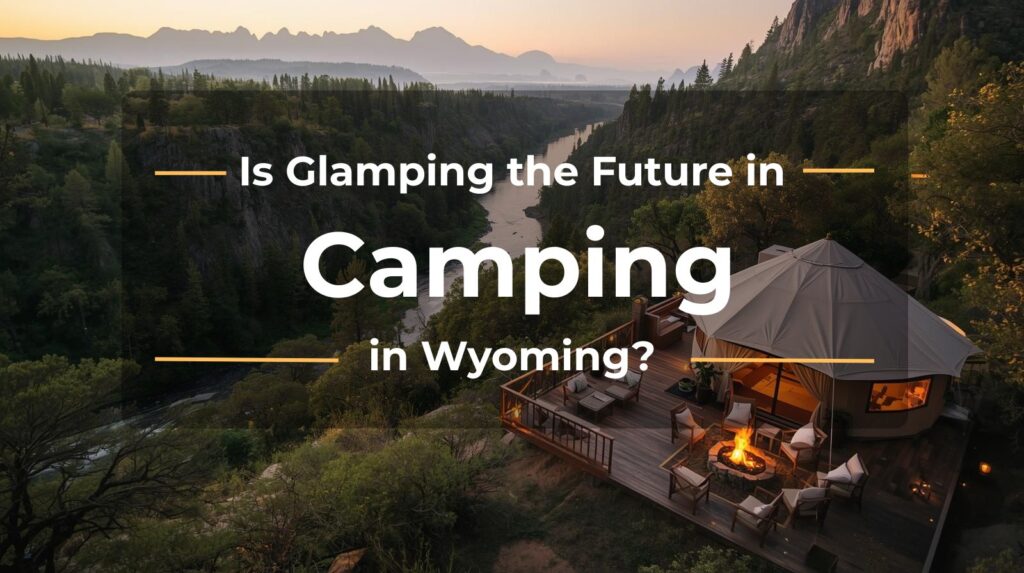 Is Glamping the Future of Camping in Wyoming