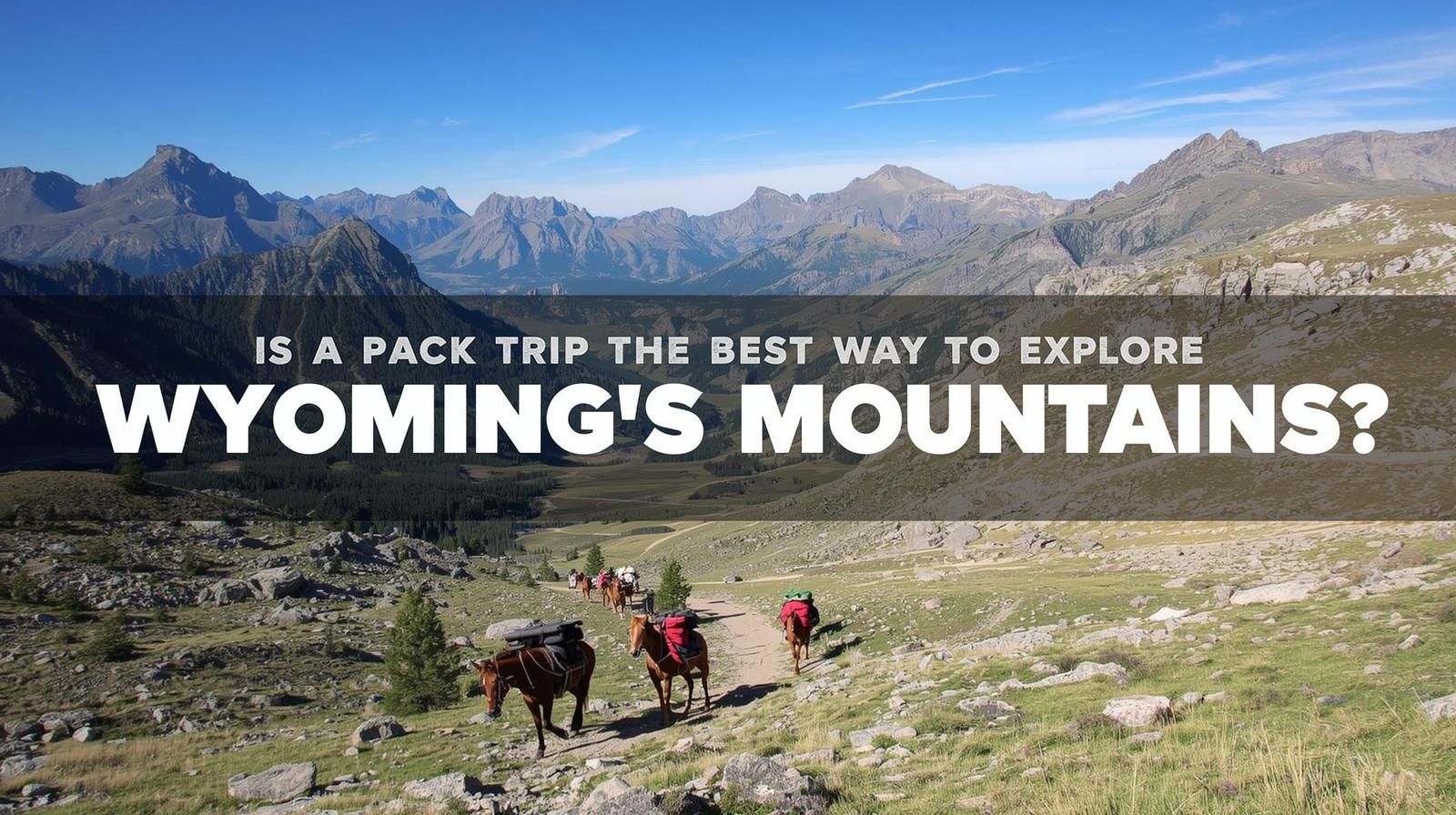 Is a Pack Trip the Best Way to Explore Wyoming's Mountains